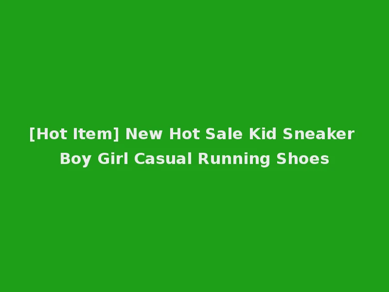 [Hot Item] New Hot Sale Kid Sneaker Boy Girl Casual Running Shoes