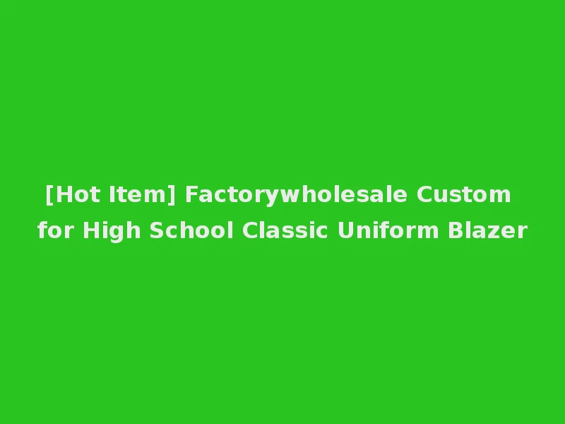 [Hot Item] Factorywholesale Custom for High School Classic Uniform Blazer
