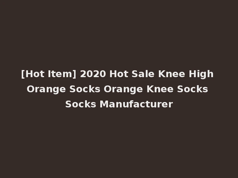 [Hot Item] 2020 Hot Sale Knee High Orange Socks Orange Knee Socks Socks Manufacturer