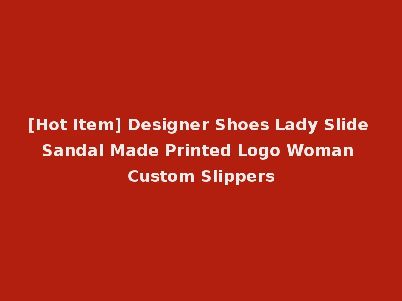 [Hot Item] Designer Shoes Lady Slide Sandal Made Printed Logo Woman Custom Slippers