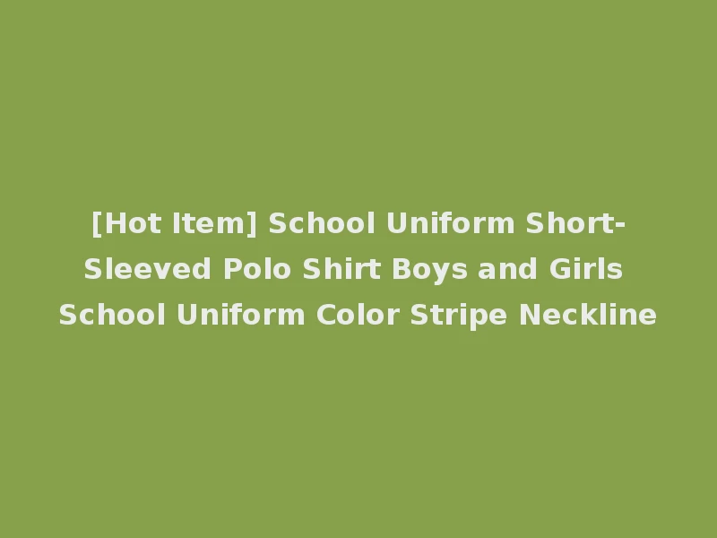 [Hot Item] School Uniform Short-Sleeved Polo Shirt Boys and Girls School Uniform Color Stripe Neckline