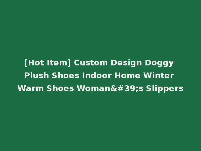[Hot Item] Custom Design Doggy Plush Shoes Indoor Home Winter Warm Shoes Woman's Slippers