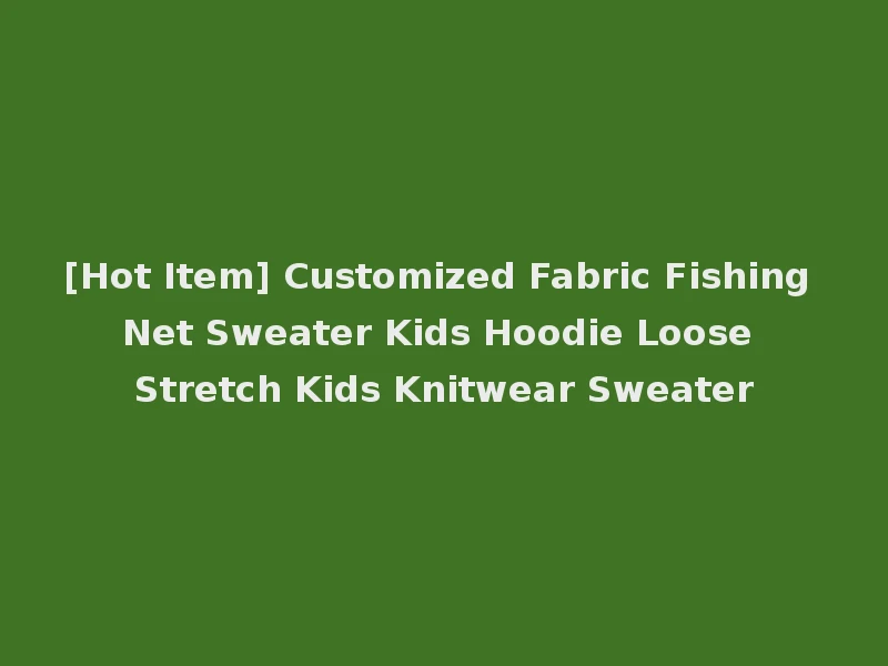 [Hot Item] Customized Fabric Fishing Net Sweater Kids Hoodie Loose Stretch Kids Knitwear Sweater