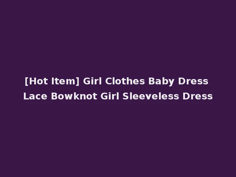 [Hot Item] Girl Clothes Baby Dress Lace Bowknot Girl Sleeveless Dress