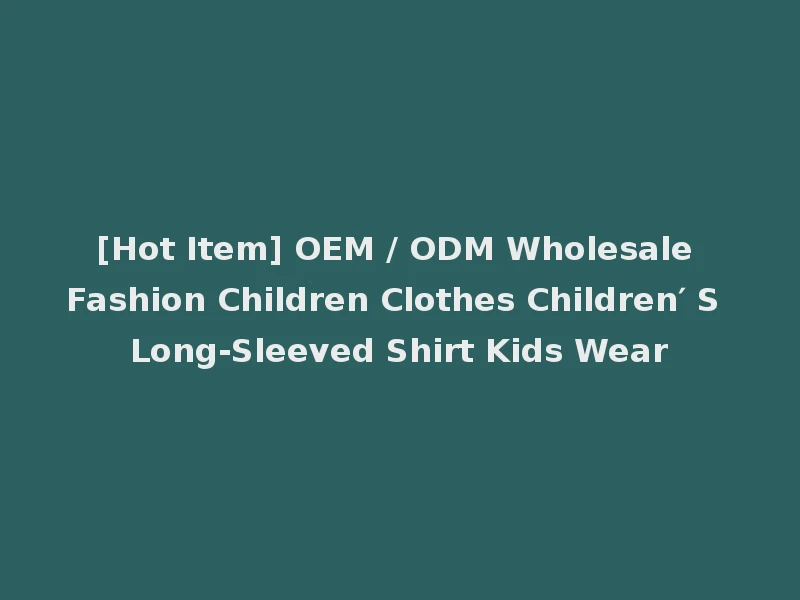 [Hot Item] OEM / ODM Wholesale Fashion Children Clothes Children′ S Long-Sleeved Shirt Kids Wear