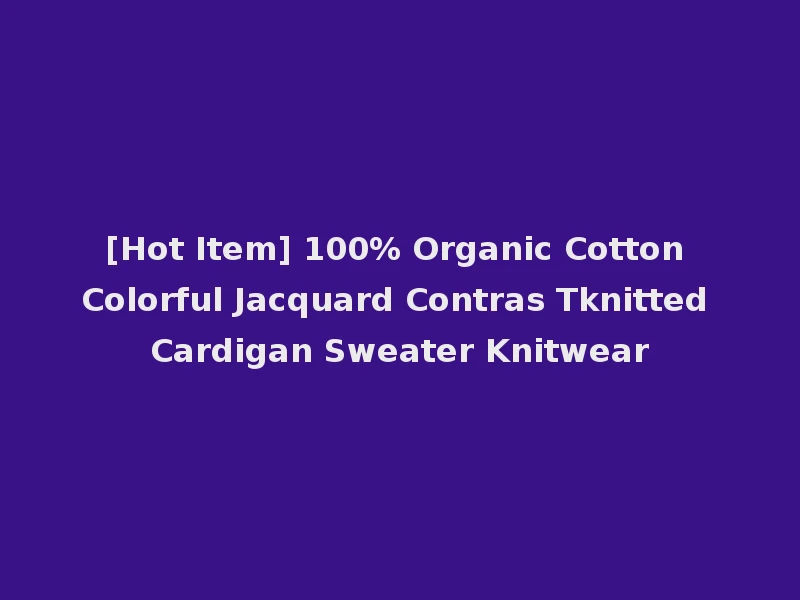 [Hot Item] 100% Organic Cotton Colorful Jacquard Contras Tknitted Cardigan Sweater Knitwear