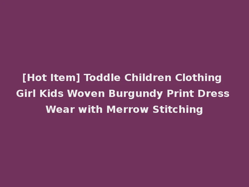 [Hot Item] Toddle Children Clothing Girl Kids Woven Burgundy Print Dress Wear with Merrow Stitching