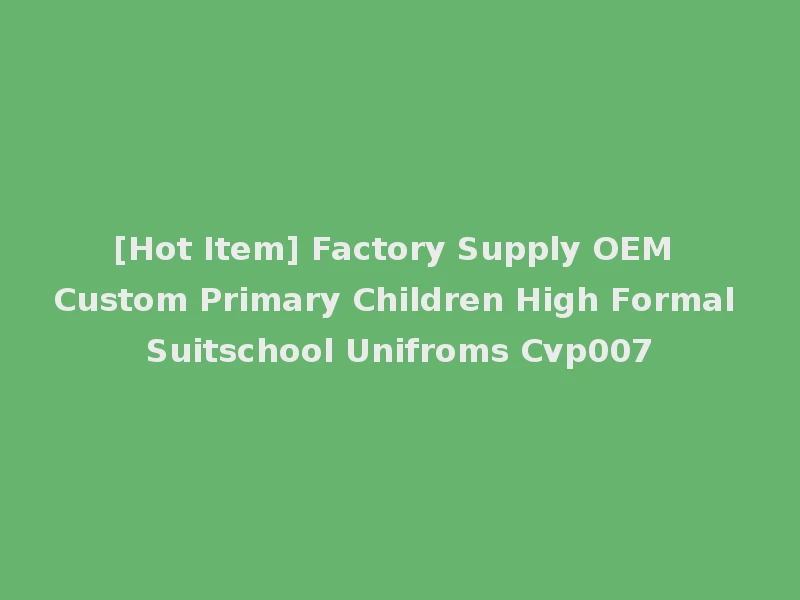 [Hot Item] Factory Supply OEM Custom Primary Children High Formal Suitschool Unifroms Cvp007