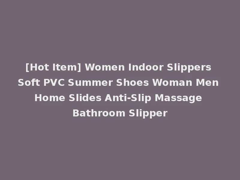 [Hot Item] Women Indoor Slippers Soft PVC Summer Shoes Woman Men Home Slides Anti-Slip Massage Bathroom Slipper
