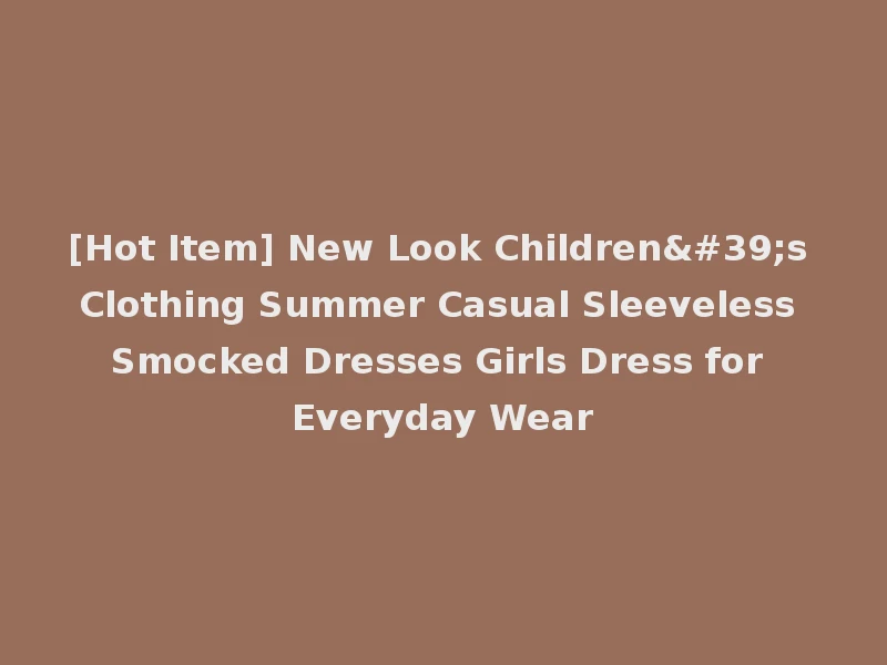 [Hot Item] New Look Children's Clothing Summer Casual Sleeveless Smocked Dresses Girls Dress for Everyday Wear