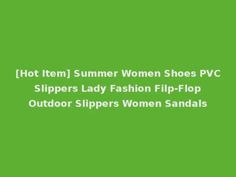 [Hot Item] Summer Women Shoes PVC Slippers Lady Fashion Filp-Flop Outdoor Slippers Women Sandals