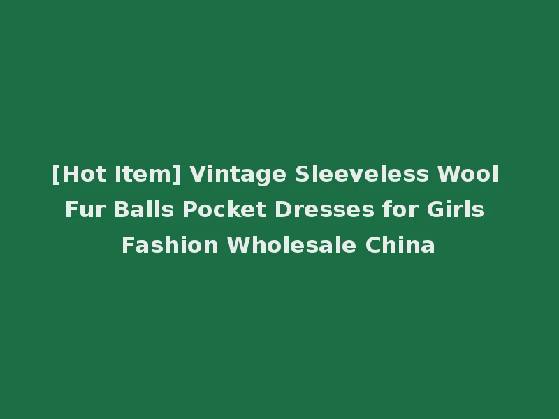 [Hot Item] Vintage Sleeveless Wool Fur Balls Pocket Dresses for Girls Fashion Wholesale China