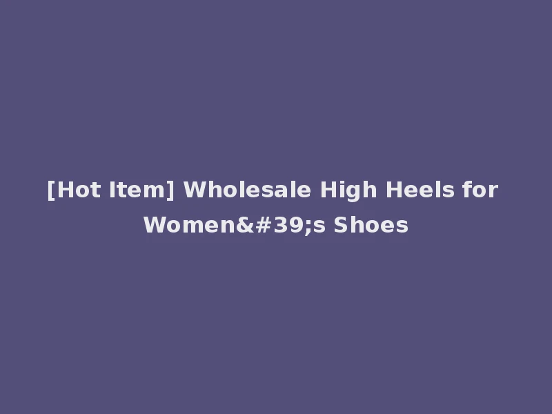 [Hot Item] Wholesale High Heels for Women's Shoes