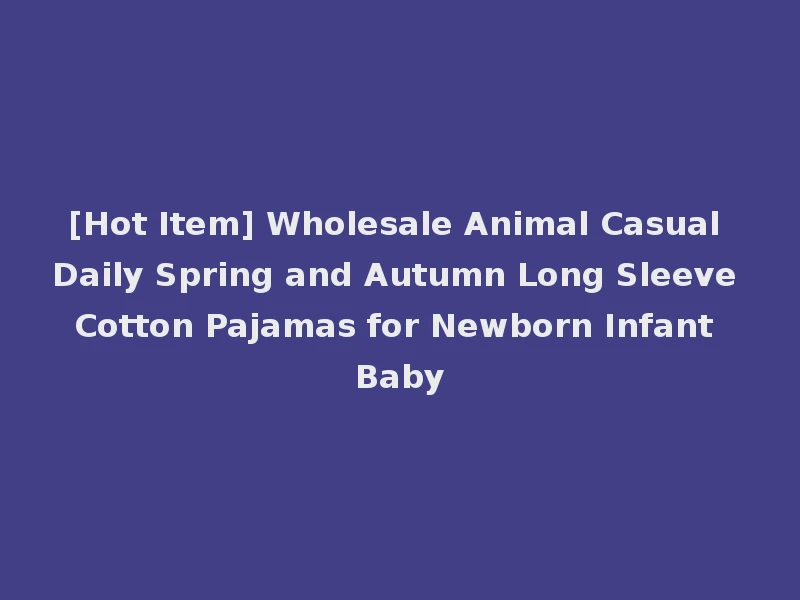 [Hot Item] Wholesale Animal Casual Daily Spring and Autumn Long Sleeve Cotton Pajamas for Newborn Infant Baby