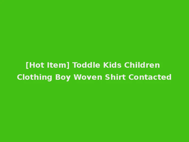 [Hot Item] Toddle Kids Children Clothing Boy Woven Shirt Contacted
