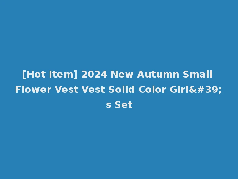 [Hot Item] 2024 New Autumn Small Flower Vest Vest Solid Color Girl's Set