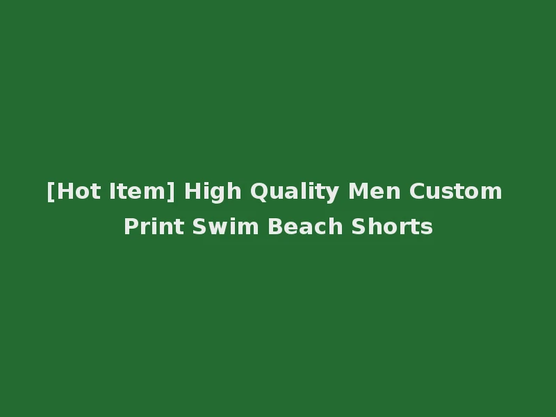 [Hot Item] High Quality Men Custom Print Swim Beach Shorts