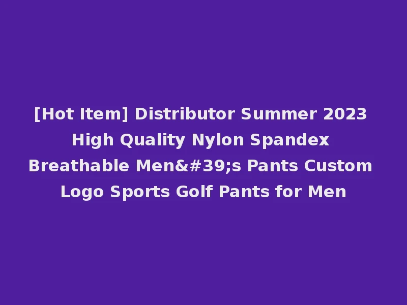 [Hot Item] Distributor Summer 2023 High Quality Nylon Spandex Breathable Men's Pants Custom Logo Sports Golf Pants for Men