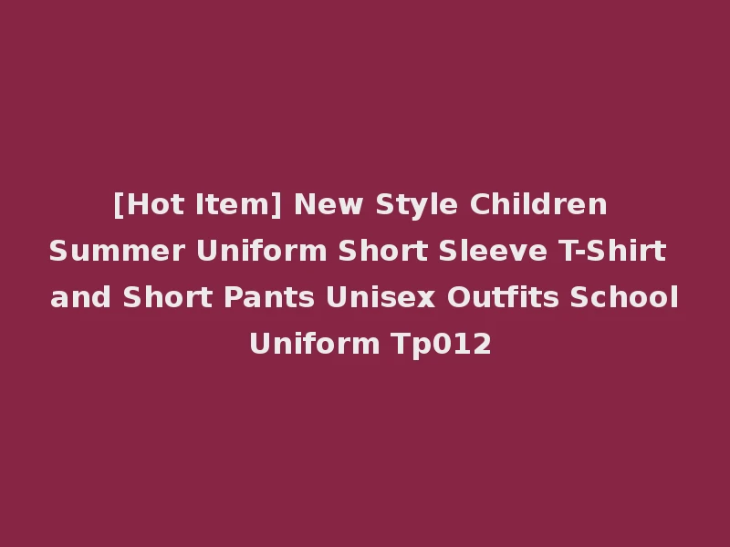 [Hot Item] New Style Children Summer Uniform Short Sleeve T-Shirt and Short Pants Unisex Outfits School Uniform Tp012
