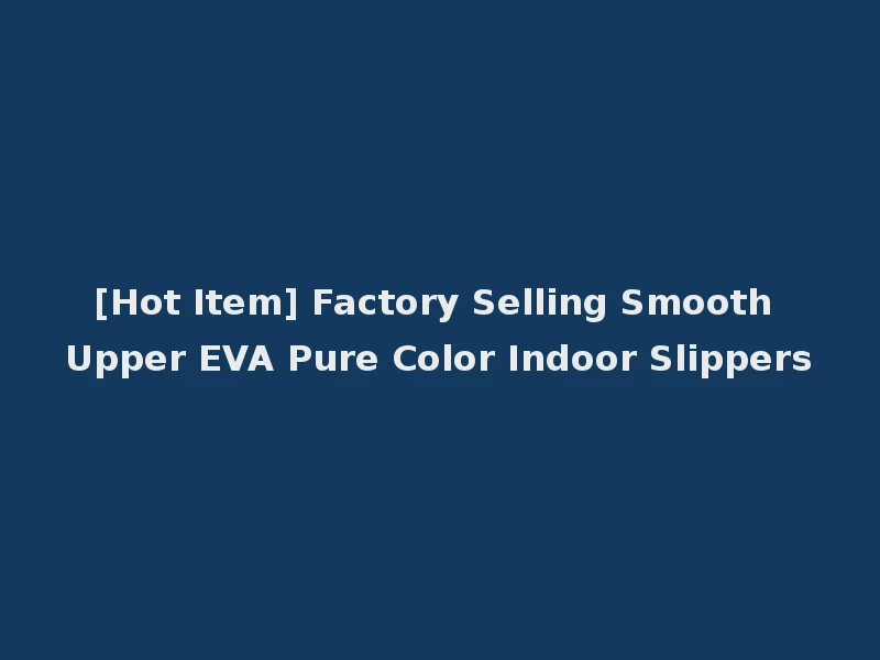 [Hot Item] Factory Selling Smooth Upper EVA Pure Color Indoor Slippers