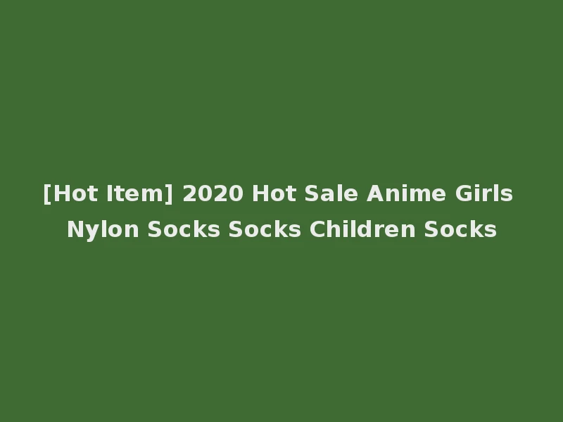 [Hot Item] 2020 Hot Sale Anime Girls Nylon Socks Socks Children Socks