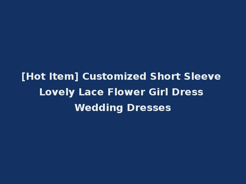 [Hot Item] Customized Short Sleeve Lovely Lace Flower Girl Dress Wedding Dresses