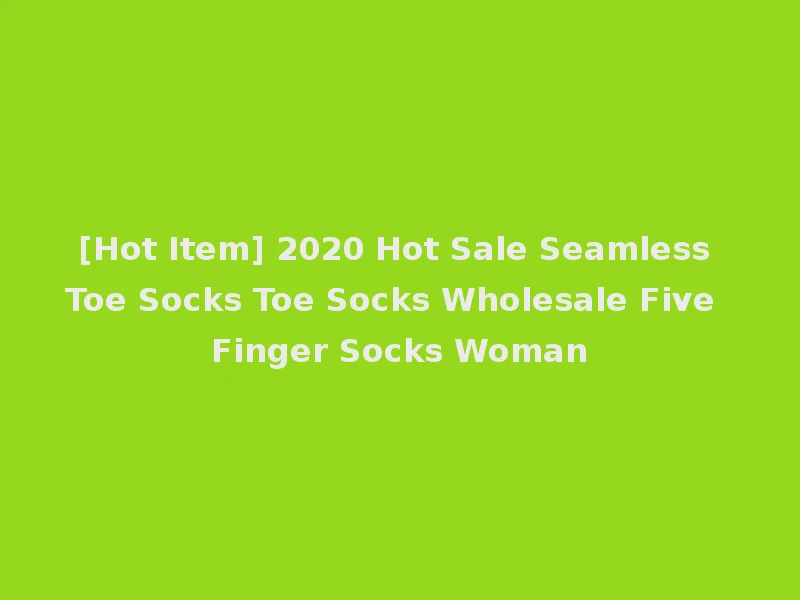 [Hot Item] 2020 Hot Sale Seamless Toe Socks Toe Socks Wholesale Five Finger Socks Woman