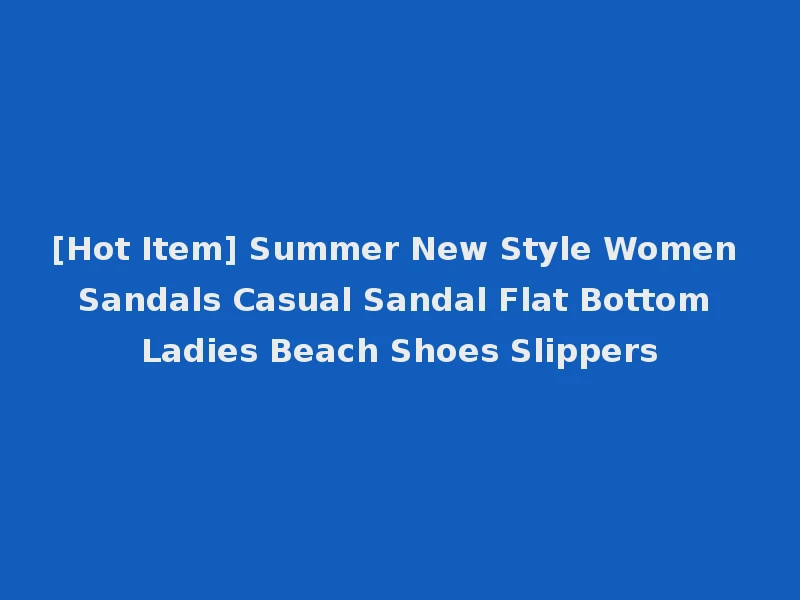 [Hot Item] Summer New Style Women Sandals Casual Sandal Flat Bottom Ladies Beach Shoes Slippers