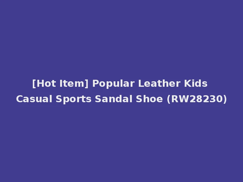 [Hot Item] Popular Leather Kids Casual Sports Sandal Shoe (RW28230)