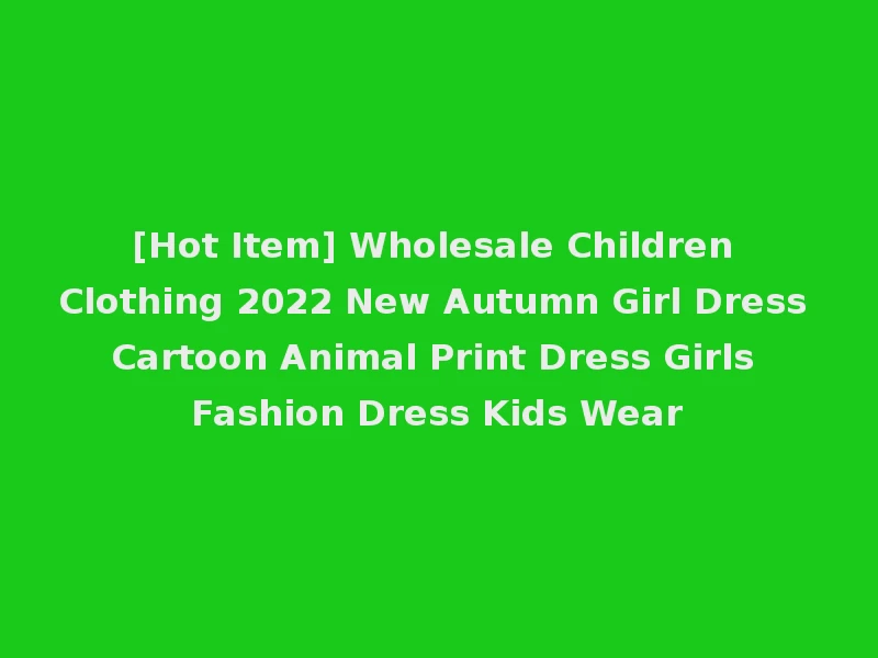 [Hot Item] Wholesale Children Clothing 2022 New Autumn Girl Dress Cartoon Animal Print Dress Girls Fashion Dress Kids Wear