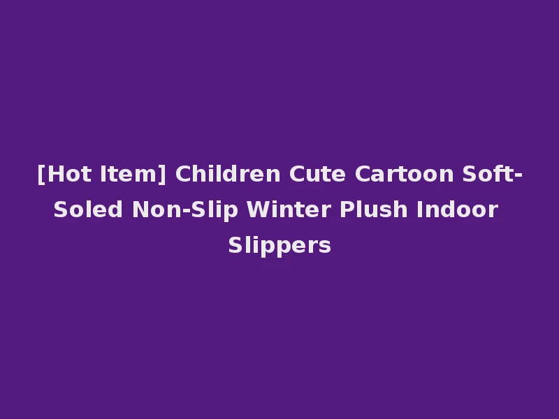 [Hot Item] Children Cute Cartoon Soft-Soled Non-Slip Winter Plush Indoor Slippers