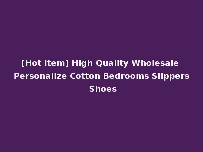 [Hot Item] High Quality Wholesale Personalize Cotton Bedrooms Slippers Shoes