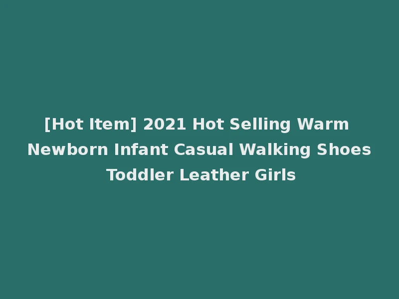 [Hot Item] 2021 Hot Selling Warm Newborn Infant Casual Walking Shoes Toddler Leather Girls