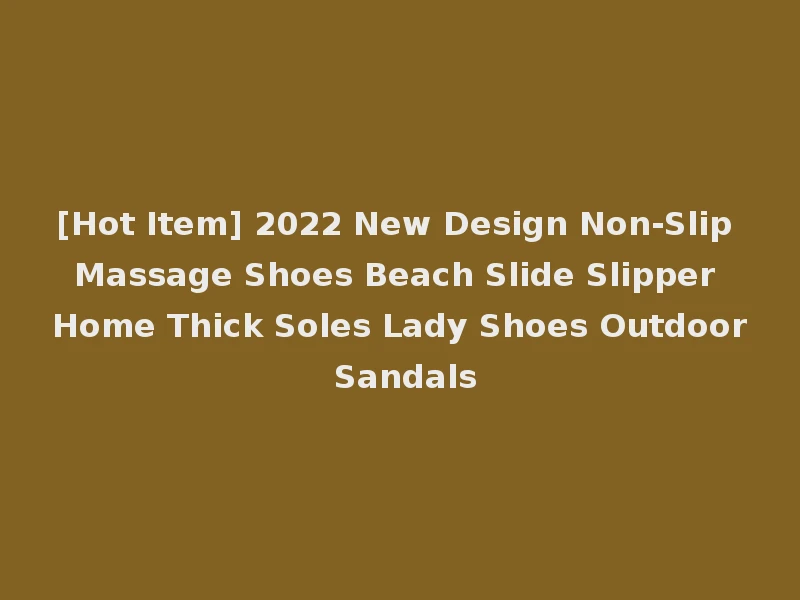 [Hot Item] 2022 New Design Non-Slip Massage Shoes Beach Slide Slipper Home Thick Soles Lady Shoes Outdoor Sandals