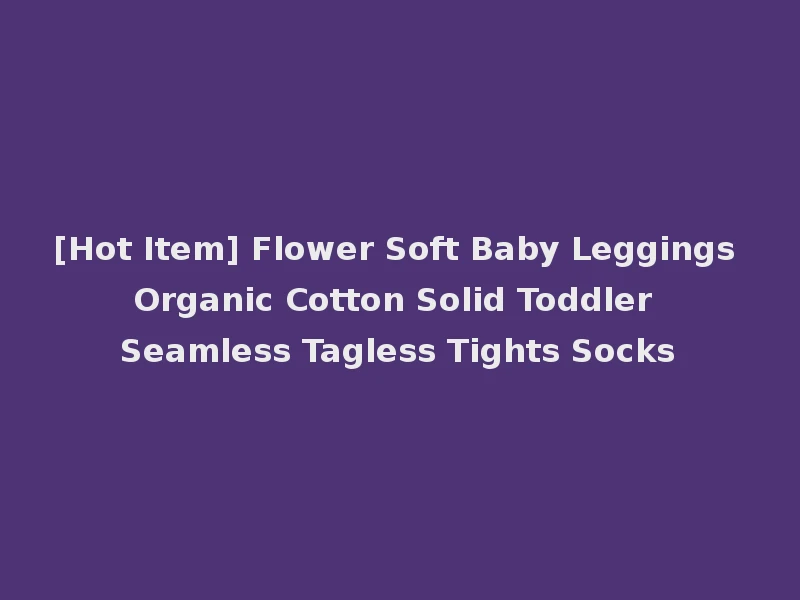 [Hot Item] Flower Soft Baby Leggings Organic Cotton Solid Toddler Seamless Tagless Tights Socks