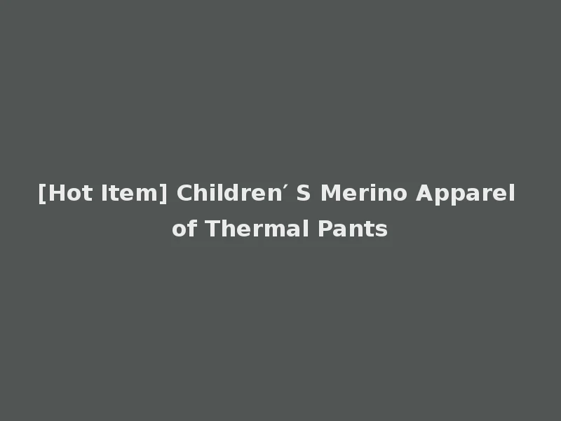 [Hot Item] Children′ S Merino Apparel of Thermal Pants