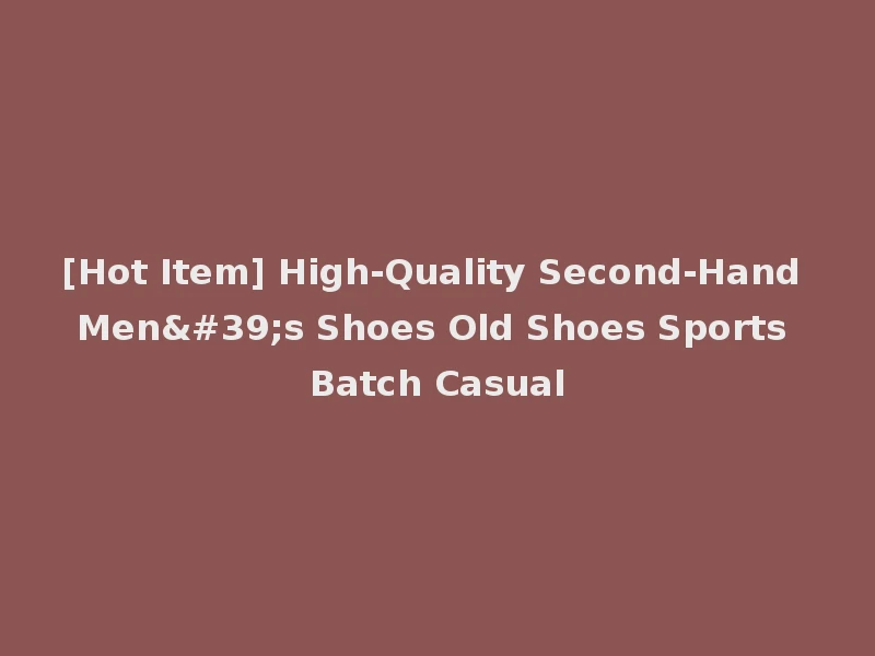 [Hot Item] High-Quality Second-Hand Men's Shoes Old Shoes Sports Batch Casual