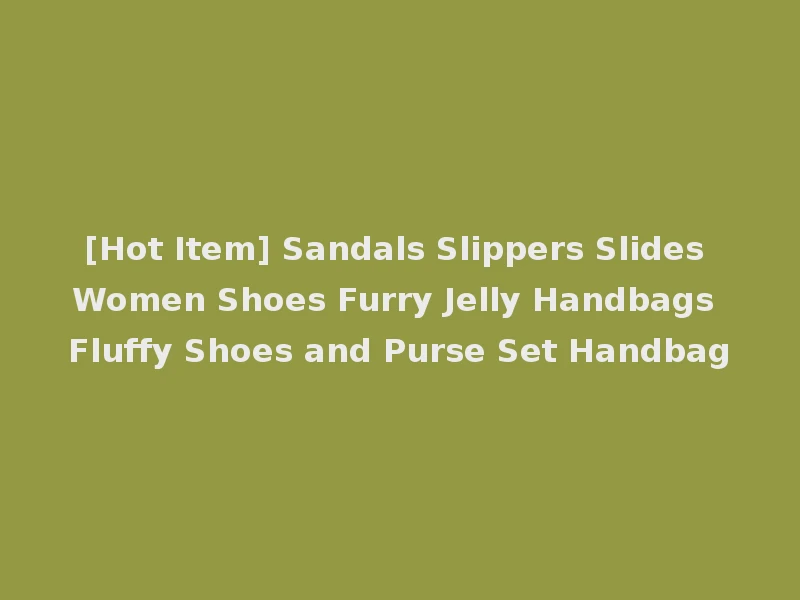 [Hot Item] Sandals Slippers Slides Women Shoes Furry Jelly Handbags Fluffy Shoes and Purse Set Handbag