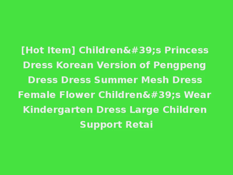 [Hot Item] Children's Princess Dress Korean Version of Pengpeng Dress Dress Summer Mesh Dress Female Flower Children's Wear Kindergarten Dress Large Children Support Retai