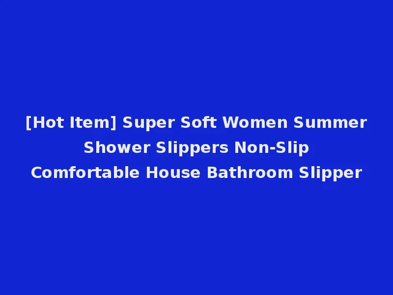 [Hot Item] Super Soft Women Summer Shower Slippers Non-Slip Comfortable House Bathroom Slipper