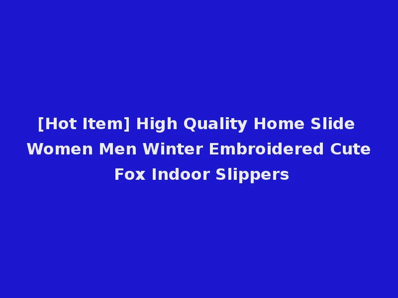 [Hot Item] High Quality Home Slide Women Men Winter Embroidered Cute Fox Indoor Slippers
