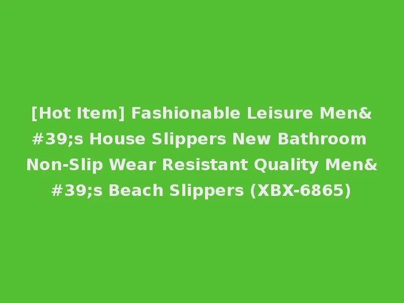[Hot Item] Fashionable Leisure Men's House Slippers New Bathroom Non-Slip Wear Resistant Quality Men's Beach Slippers (XBX-6865)
