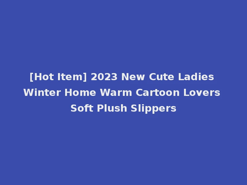 [Hot Item] 2023 New Cute Ladies Winter Home Warm Cartoon Lovers Soft Plush Slippers