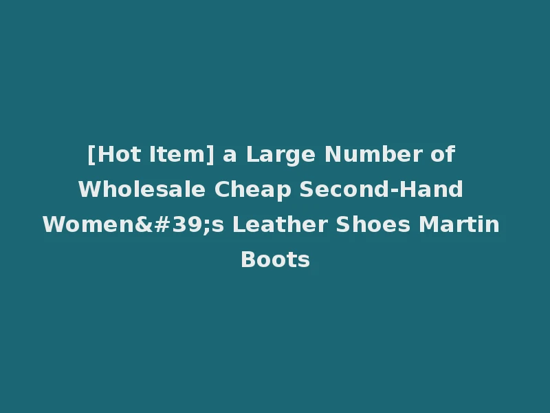 [Hot Item] a Large Number of Wholesale Cheap Second-Hand Women's Leather Shoes Martin Boots