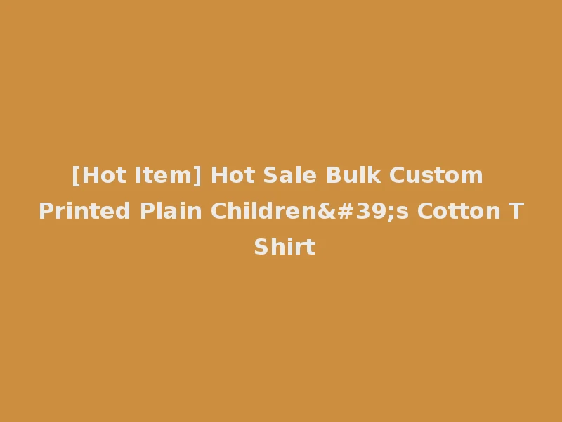 [Hot Item] Hot Sale Bulk Custom Printed Plain Children's Cotton T Shirt