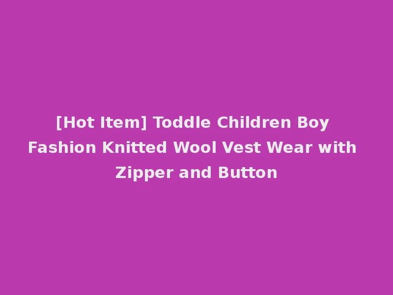 [Hot Item] Toddle Children Boy Fashion Knitted Wool Vest Wear with Zipper and Button