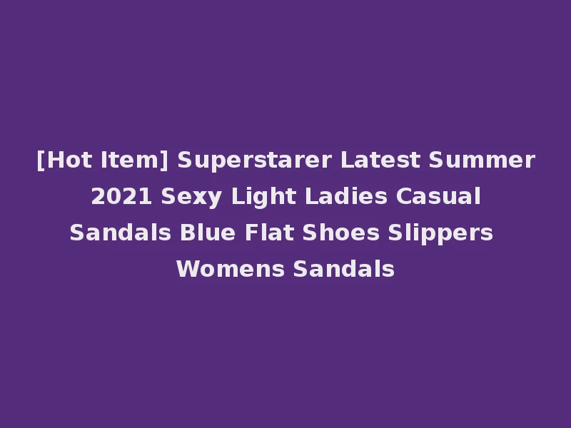 [Hot Item] Superstarer Latest Summer 2021 Sexy Light Ladies Casual Sandals Blue Flat Shoes Slippers Womens Sandals