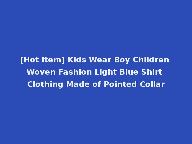 [Hot Item] Kids Wear Boy Children Woven Fashion Light Blue Shirt Clothing Made of Pointed Collar