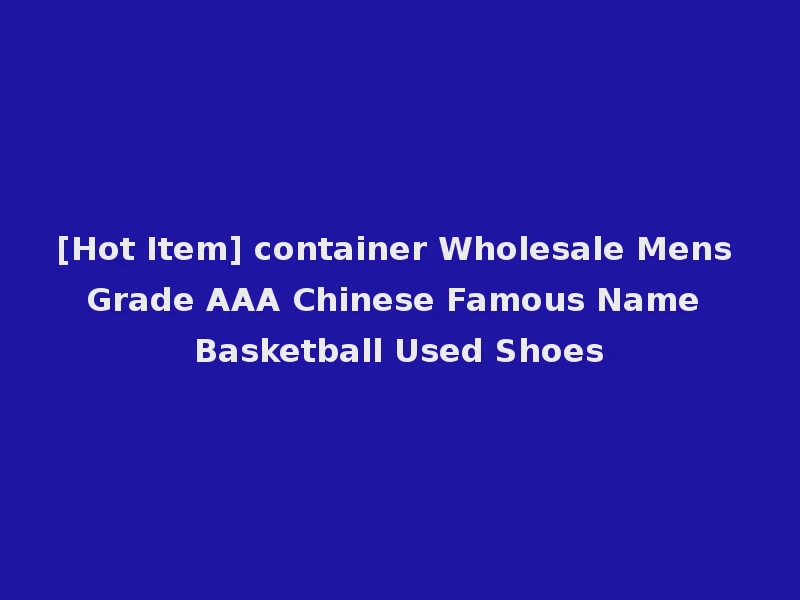 [Hot Item] container Wholesale Mens Grade AAA Chinese Famous Name Basketball Used Shoes