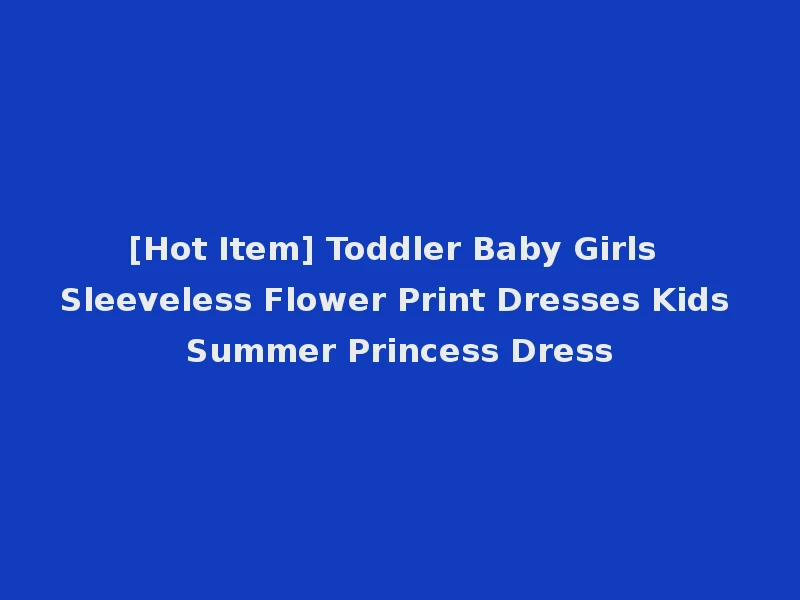 [Hot Item] Toddler Baby Girls Sleeveless Flower Print Dresses Kids Summer Princess Dress